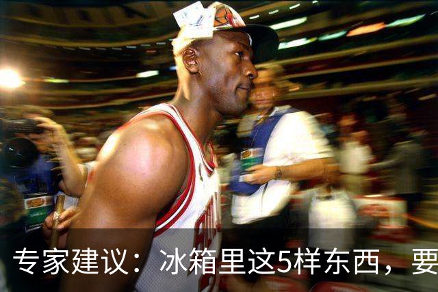 专家建议：冰箱里这5样东西，要尽快扔掉，尤其是第四种，很多人还不知道！