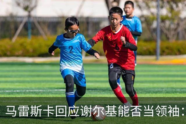 马雷斯卡回应谢尔基能否当领袖：他可以，但所有人都得站出来