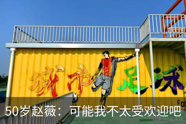 50岁赵薇：可能我不太受欢迎吧