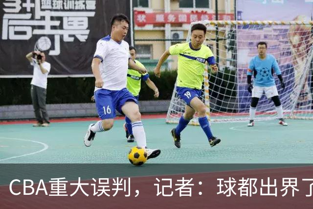 CBA重大误判，记者：球都出界了，怎么还可以继续呢？