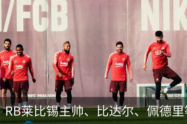 RB莱比锡主帅、比达尔、佩德里等同行集体歌颂梅西！